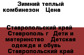 Зимний теплый комбинезон › Цена ­ 1 700 - Ставропольский край, Ставрополь г. Дети и материнство » Детская одежда и обувь   . Ставропольский край,Ставрополь г.
